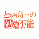 とある高一の勉強不能（学習能力不備です）