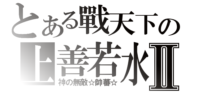 とある戰天下の上善若水Ⅱ（神の無敵☆帥蕃☆）