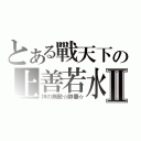 とある戰天下の上善若水Ⅱ（神の無敵☆帥蕃☆）