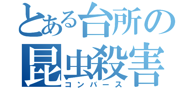 とある台所の昆虫殺害（コンバース）