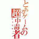 とあるゲームの超中毒者（ビョウキ）