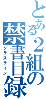 とある２組の禁書目録（クラスライン）