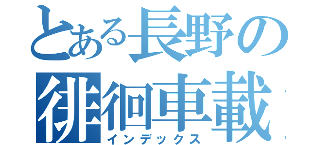 とある長野の徘徊車載（インデックス）