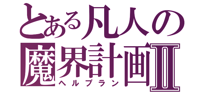 とある凡人の魔界計画Ⅱ（ヘルプラン）