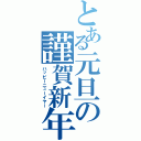 とある元旦の謹賀新年（ハッピーニューイヤー）