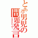 とある男児の問題発言（エロススピーカー）