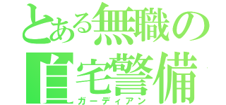 とある無職の自宅警備（ガーディアン）