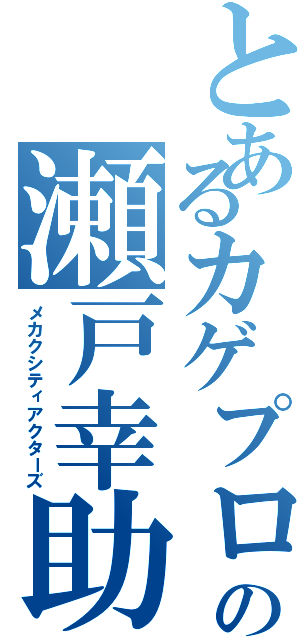 とあるカゲプロの瀬戸幸助（メカクシティアクターズ）