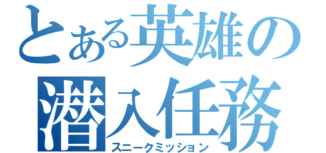 とある英雄の潜入任務（スニークミッション）