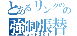 とあるリンクのの強制張替（コード３０１）