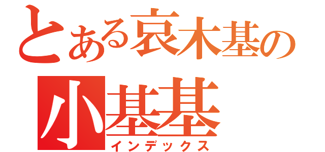 とある哀木基の小基基（インデックス）