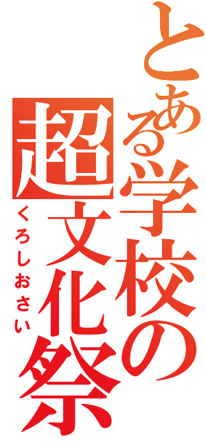 とある学校の超文化祭（くろしおさい）