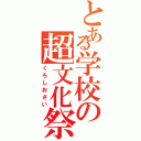 とある学校の超文化祭（くろしおさい）