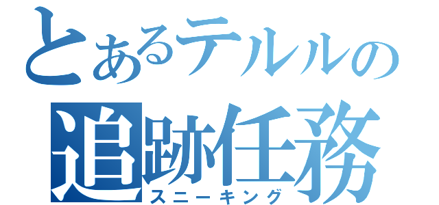 とあるテルルの追跡任務（スニーキング）