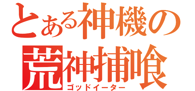 とある神機の荒神捕喰（ゴッドイーター）