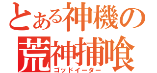 とある神機の荒神捕喰（ゴッドイーター）