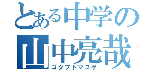 とある中学の山中亮哉（ゴクブトマユゲ）