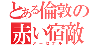 とある倫敦の赤い宿敵（アーセナル）