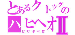 とあるクトゥグアのハヒヘオキケグミⅡ（ぱぴぷぺぽ）