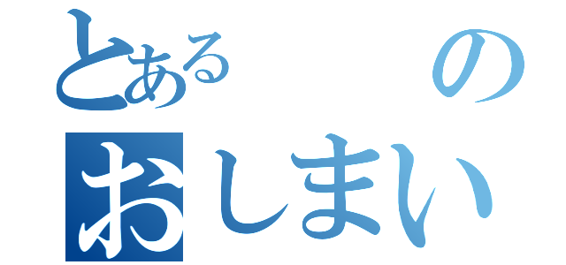 とあるのおしまい（）