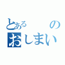 とあるのおしまい（）