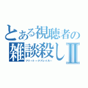 とある視聴者の雑談殺しⅡ（フリートークブレイカー）