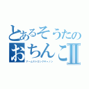 とあるそうたのおちんこⅡ（アームストロングキャノン）