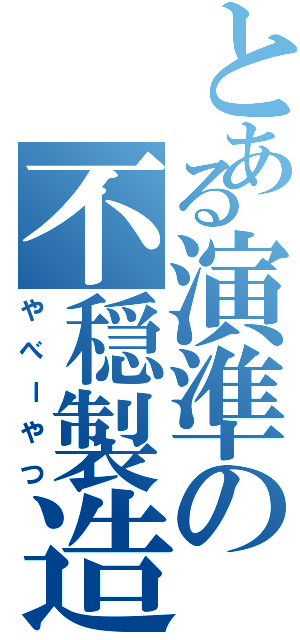 とある演準の不穏製造機（やべーやつ）