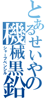 とあるせいやの機械黒鉛（シャープペンシル）