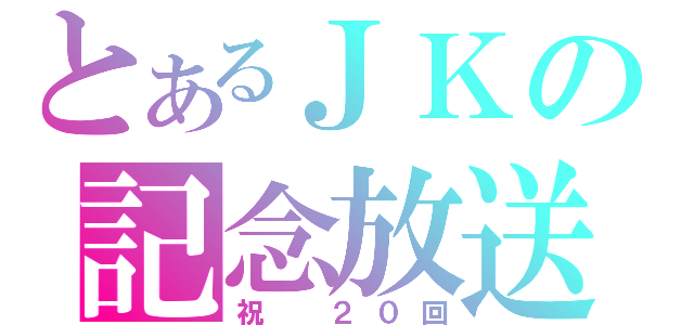 とあるＪＫの記念放送（祝　２０回）