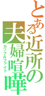 とある近所の夫婦喧嘩（カップルファイト）