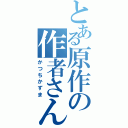 とある原作の作者さん（かつちかずま）