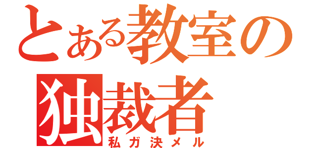 とある教室の独裁者（私ガ決メル）