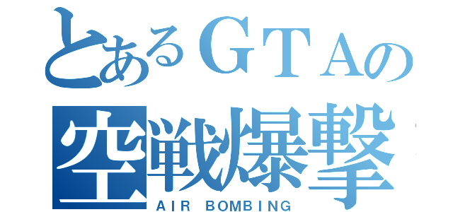 とあるＧＴＡの空戦爆撃（ＡＩＲ ＢＯＭＢＩＮＧ）