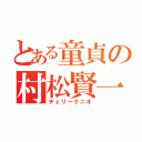 とある童貞の村松賢一（チェリーケニオ）