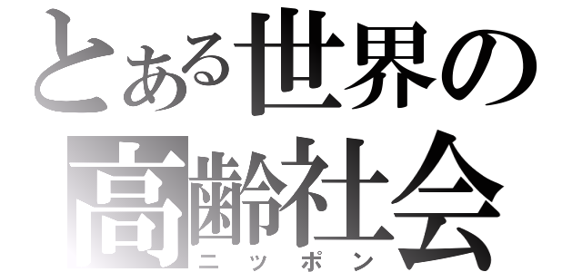 とある世界の高齢社会（ニッポン）