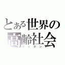 とある世界の高齢社会（ニッポン）