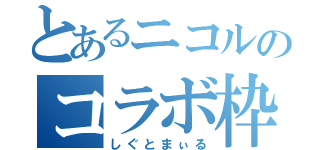 とあるニコルのコラボ枠（しぐとまぃる）