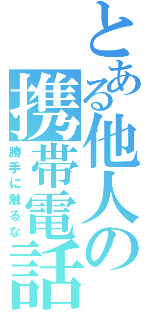 とある他人の携帯電話（勝手に触るな）