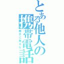 とある他人の携帯電話（勝手に触るな）