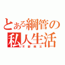 とある綱管の私人生活（不斷刪文）