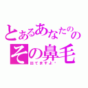 とあるあなたののその鼻毛（出てますよ〜）