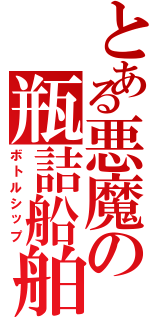 とある悪魔の瓶詰船舶（ボトルシップ）