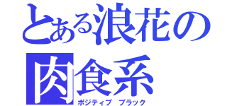 とある浪花の肉食系（ポジティブ ブラック）