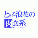 とある浪花の肉食系（ポジティブ ブラック）