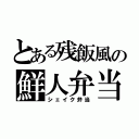 とある残飯風の鮮人弁当（シェイク弁当）