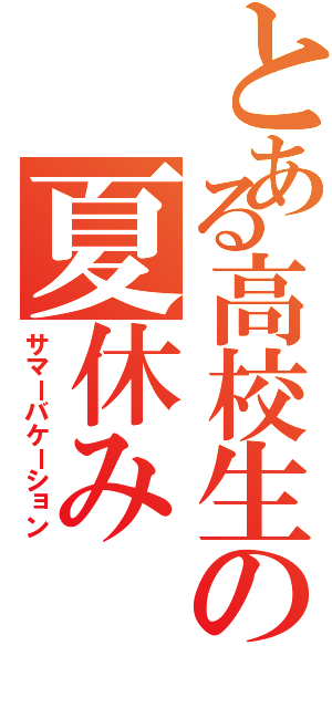 とある高校生の夏休み（サマーバケーション）