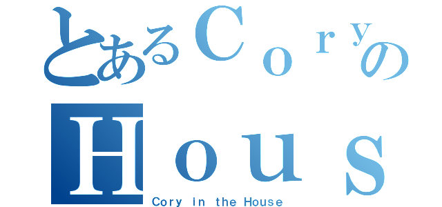 とあるＣｏｒｙのＨｏｕｓｅ（Ｃｏｒｙ ｉｎ ｔｈｅ Ｈｏｕｓｅ）