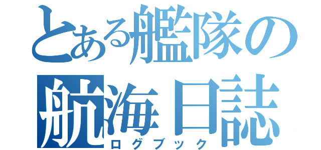 とある艦隊の航海日誌（ログブック）