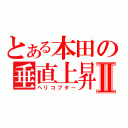 とある本田の垂直上昇Ⅱ（ヘリコプター）